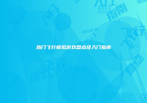 热门飞行模拟游戏盘点及入门指南