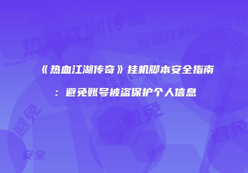 《热血江湖传奇》挂机脚本安全指南：避免账号被盗保护个人信息