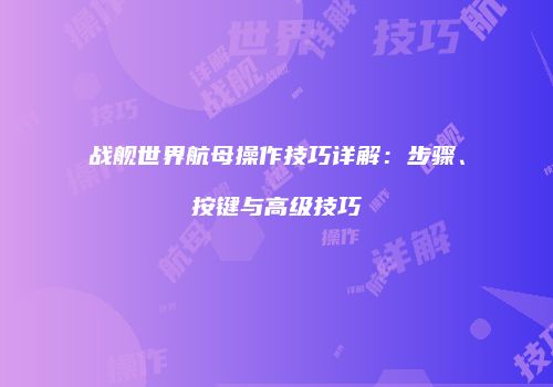 战舰世界航母操作技巧详解：步骤、按键与高级技巧