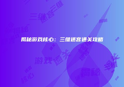 揭秘游戏核心：三维迷宫通关攻略
