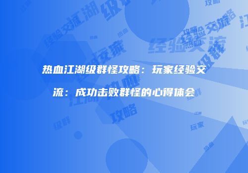 热血江湖级群怪攻略：玩家经验交流：成功击败群怪的心得体会