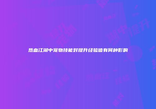 热血江湖中宠物技能对提升经验值有何种影响