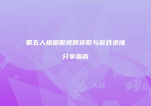 第五人格国服视频获取与游戏录像分享指南