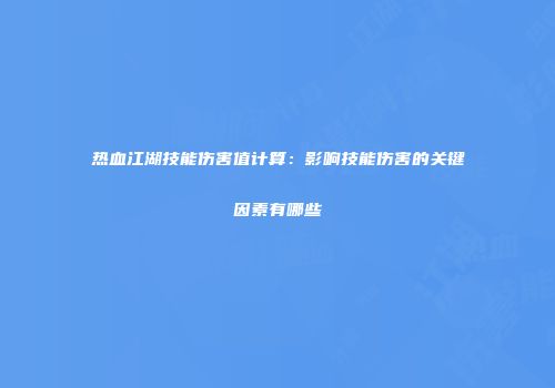 热血江湖技能伤害值计算：影响技能伤害的关键因素有哪些
