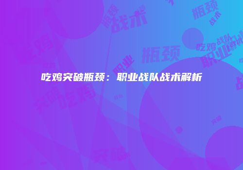 吃鸡突破瓶颈：职业战队战术解析