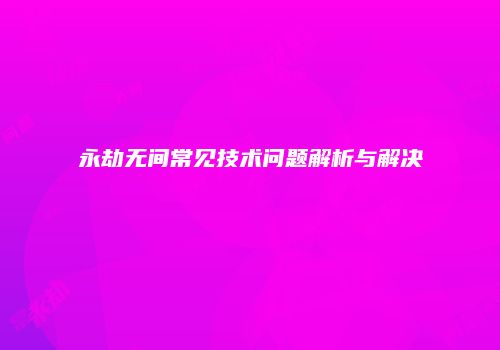 永劫无间常见技术问题解析与解决