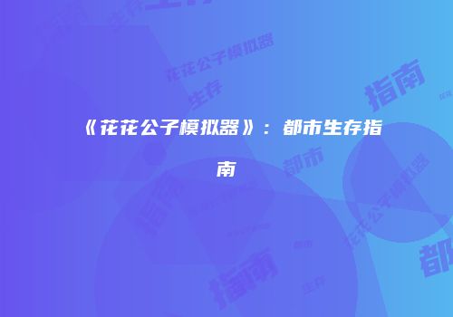 《花花公子模拟器》：都市生存指南