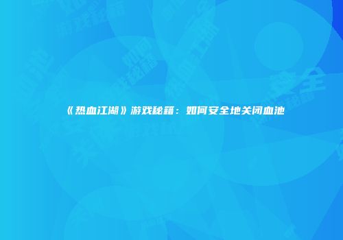 《热血江湖》游戏秘籍：如何安全地关闭血池
