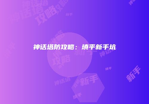 神话塔防攻略：填平新手坑