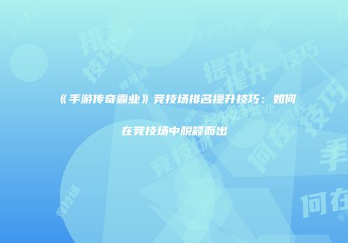 《手游传奇霸业》竞技场排名提升技巧：如何在竞技场中脱颖而出