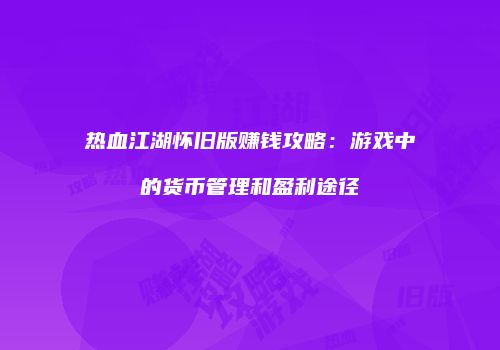 热血江湖怀旧版赚钱攻略：游戏中的货币管理和盈利途径