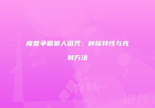 魔兽争霸狼人诅咒：种族特性与克制方法