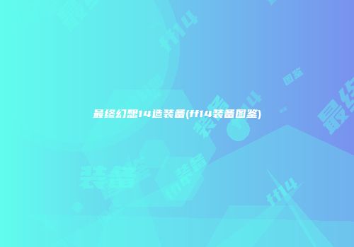 最终幻想14造装备(ff14装备图鉴)