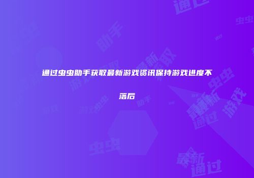 通过虫虫助手获取最新游戏资讯保持游戏进度不落后