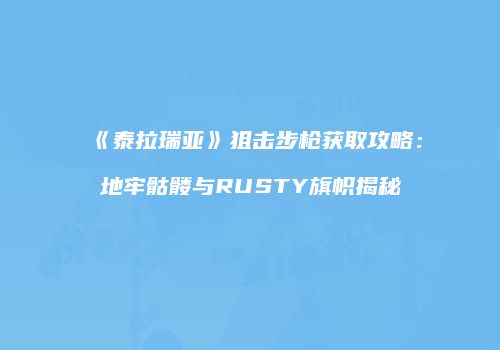 《泰拉瑞亚》狙击步枪获取攻略：地牢骷髅与RUSTY旗帜揭秘