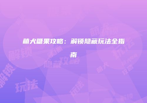 萌犬糖果攻略：解锁隐藏玩法全指南