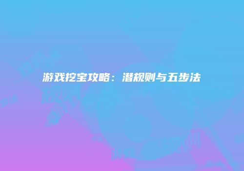 游戏挖宝攻略：潜规则与五步法