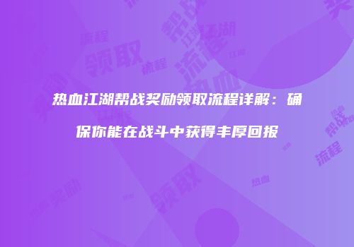热血江湖帮战奖励领取流程详解：确保你能在战斗中获得丰厚回报