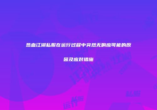 热血江湖私服在运行过程中突然无响应可能的原因及应对措施