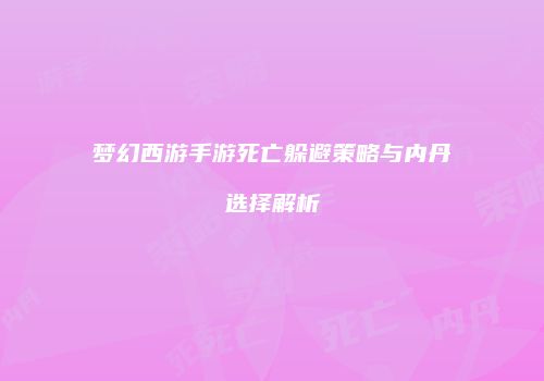 梦幻西游手游死亡躲避策略与内丹选择解析