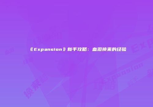 《Expansion》新手攻略：血泪换来的经验