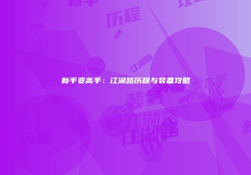 新手变高手：江湖路历程与装备攻略
