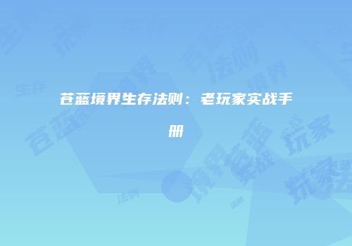 苍蓝境界生存法则：老玩家实战手册
