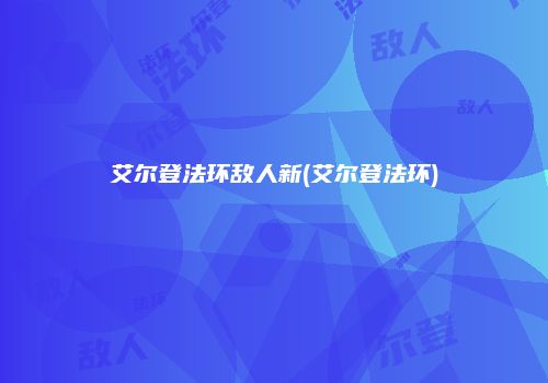 艾尔登法环敌人新(艾尔登法环)