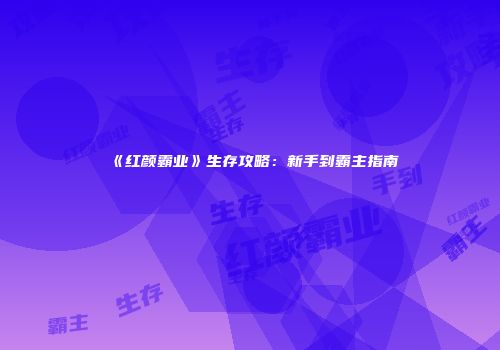 《红颜霸业》生存攻略：新手到霸主指南