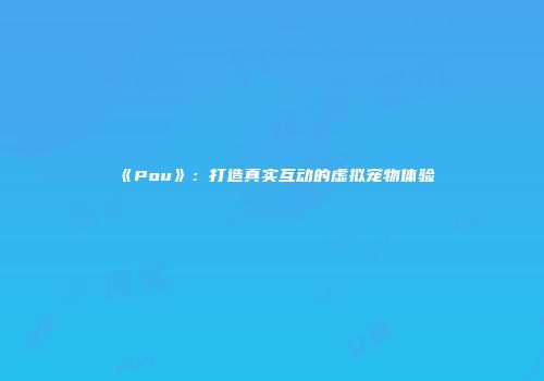 《Pou》：打造真实互动的虚拟宠物体验