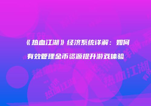 《热血江湖》经济系统详解：如何有效管理金币资源提升游戏体验