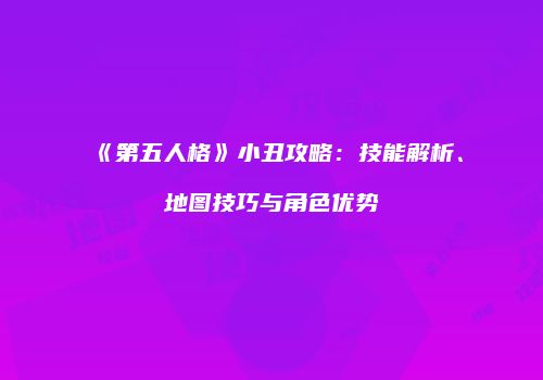 《第五人格》小丑攻略：技能解析、地图技巧与角色优势