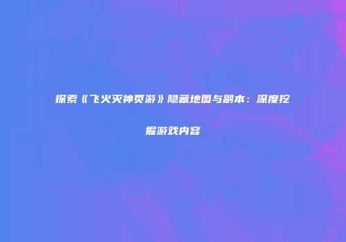 探索《飞火灭神页游》隐藏地图与副本：深度挖掘游戏内容