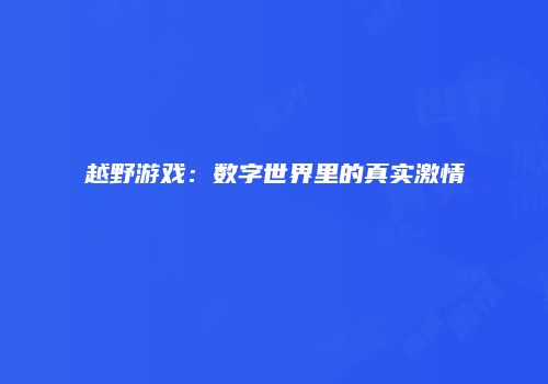 越野游戏：数字世界里的真实激情