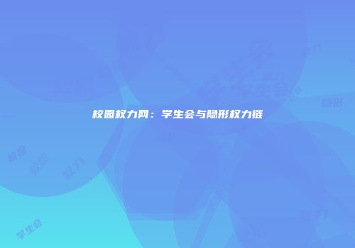 校园权力网：学生会与隐形权力链