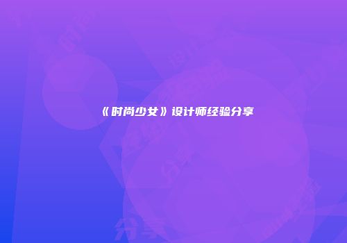《时尚少女》设计师经验分享