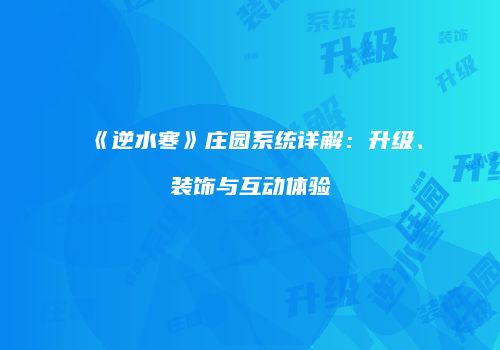 《逆水寒》庄园系统详解：升级、装饰与互动体验