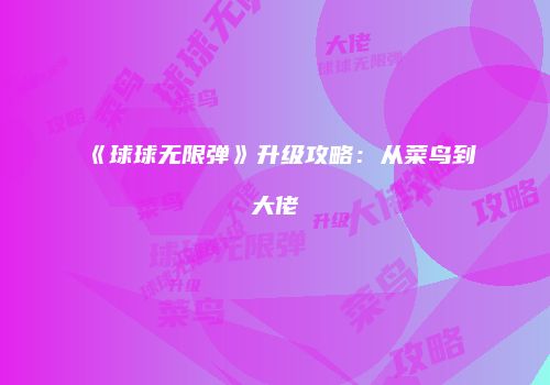 《球球无限弹》升级攻略：从菜鸟到大佬