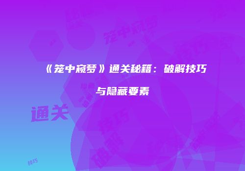 《笼中窥梦》通关秘籍：破解技巧与隐藏要素