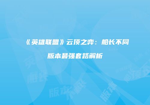 《英雄联盟》云顶之弈：船长不同版本最强套路解析