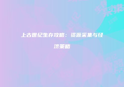 上古世纪生存攻略：资源采集与经济策略