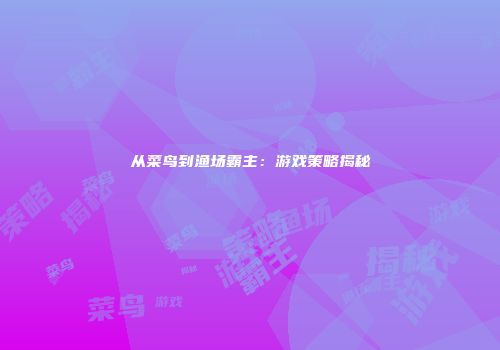 从菜鸟到渔场霸主：游戏策略揭秘