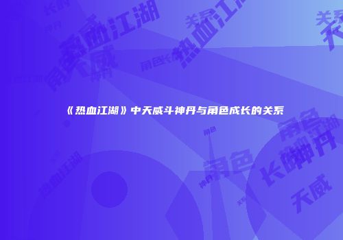 《热血江湖》中天威斗神丹与角色成长的关系