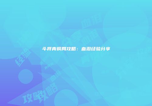 斗将青铜局攻略：血泪经验分享