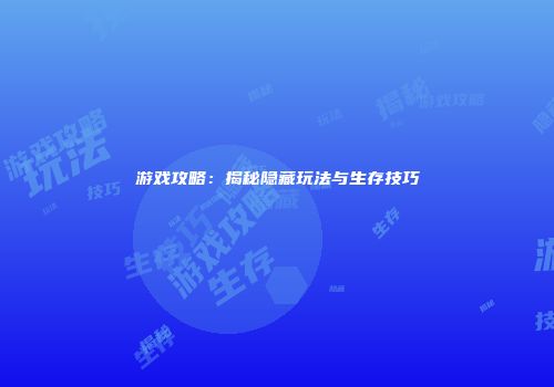 游戏攻略：揭秘隐藏玩法与生存技巧