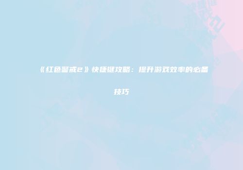 《红色警戒2》快捷键攻略：提升游戏效率的必备技巧