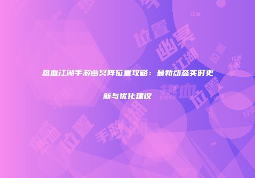 热血江湖手游幽冥阵位置攻略：最新动态实时更新与优化建议