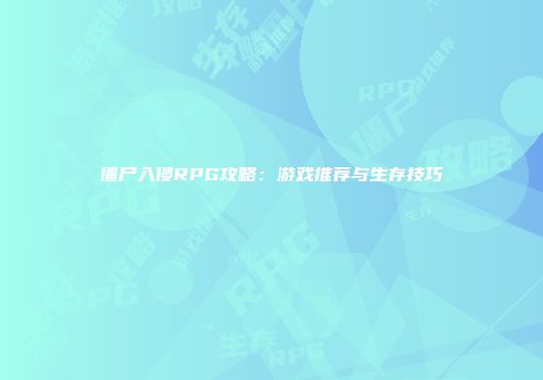 僵尸入侵RPG攻略：游戏推荐与生存技巧