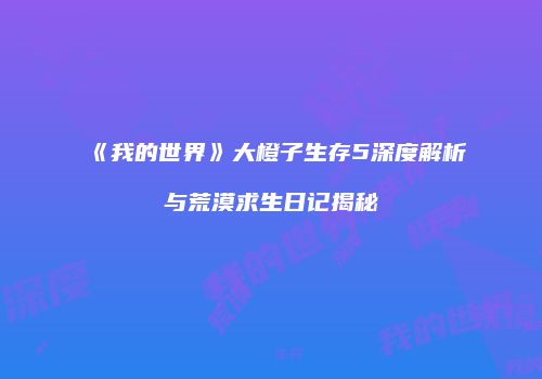 《我的世界》大橙子生存5深度解析与荒漠求生日记揭秘