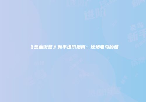 《热血街篮》新手进阶指南：球场老鸟秘籍
